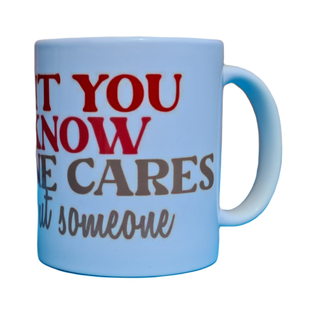 I want you to know someone cares, not me, but soemone Mug