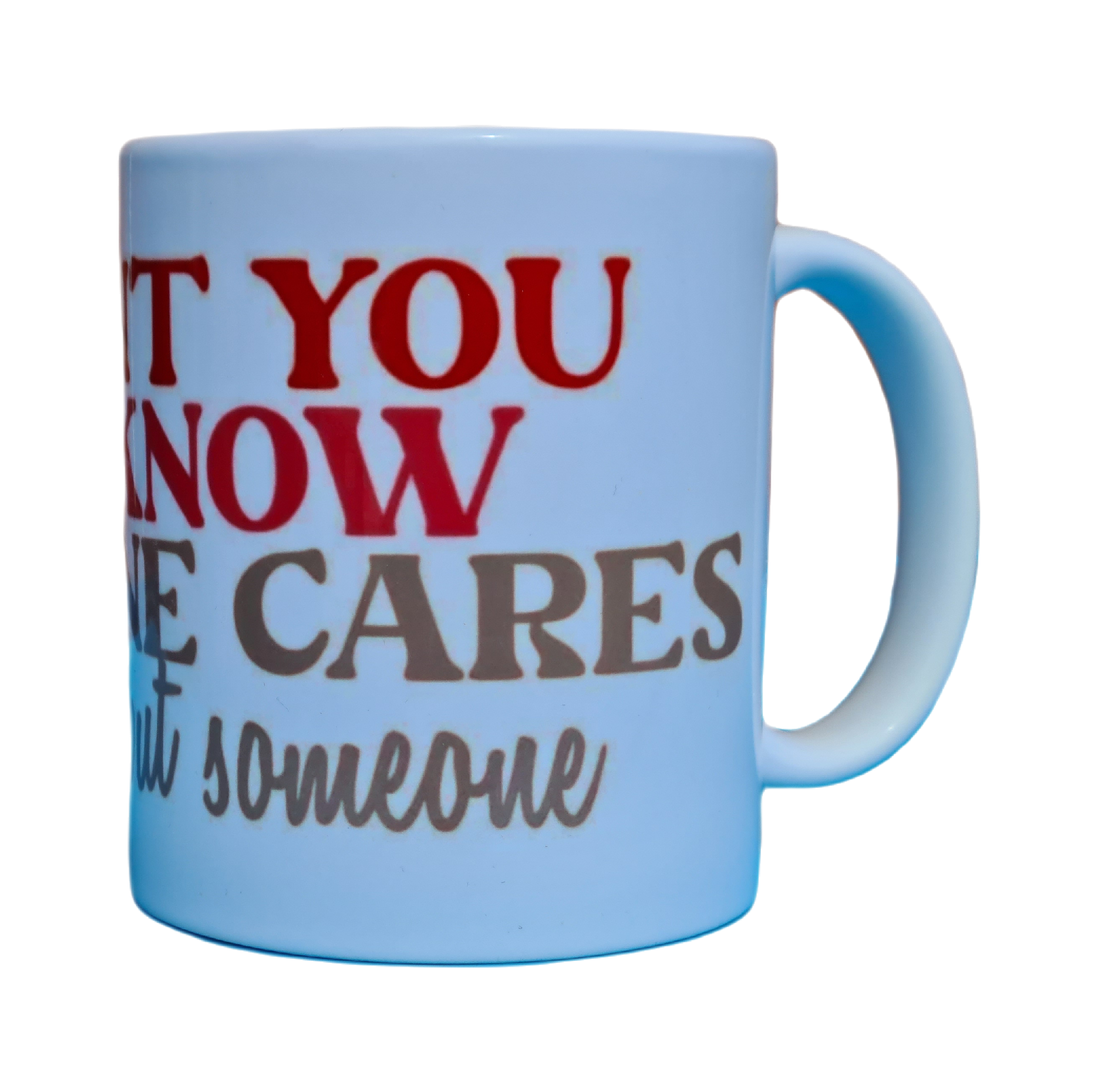 I want you to know someone cares, not me, but soemone Mug