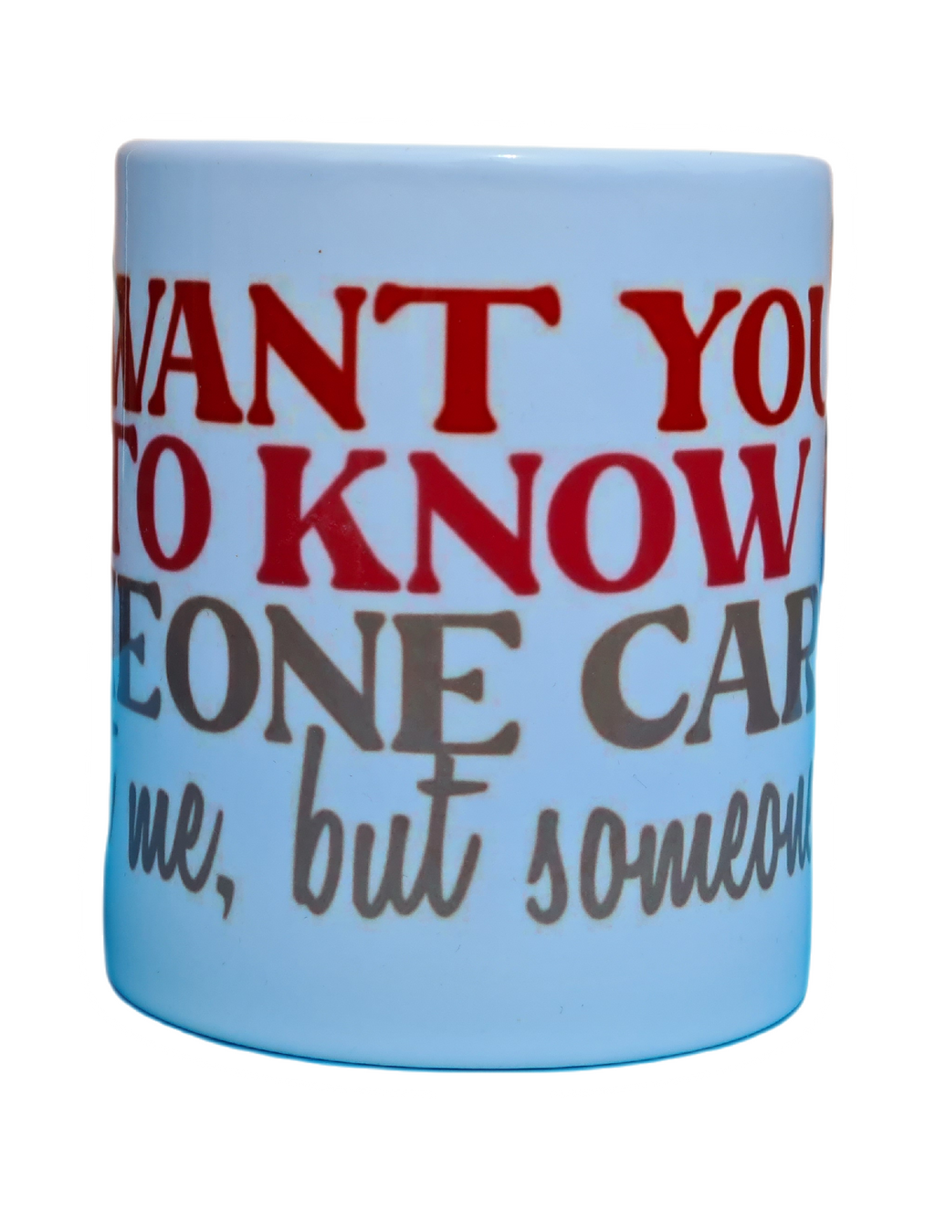 I want you to know someone cares, not me, but soemone Mug