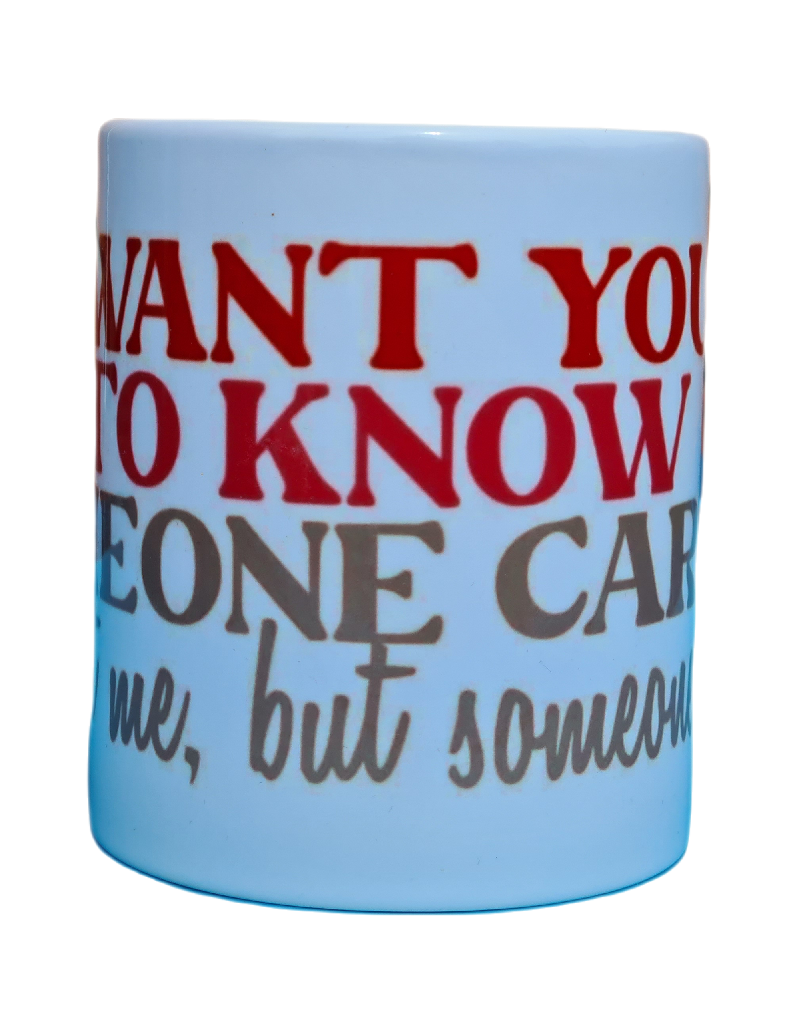 I want you to know someone cares, not me, but soemone Mug