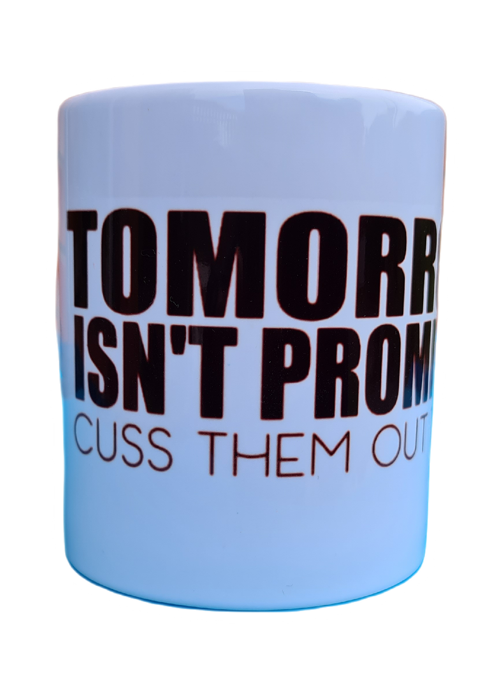 Cuss them out today tomorrow isn't promised