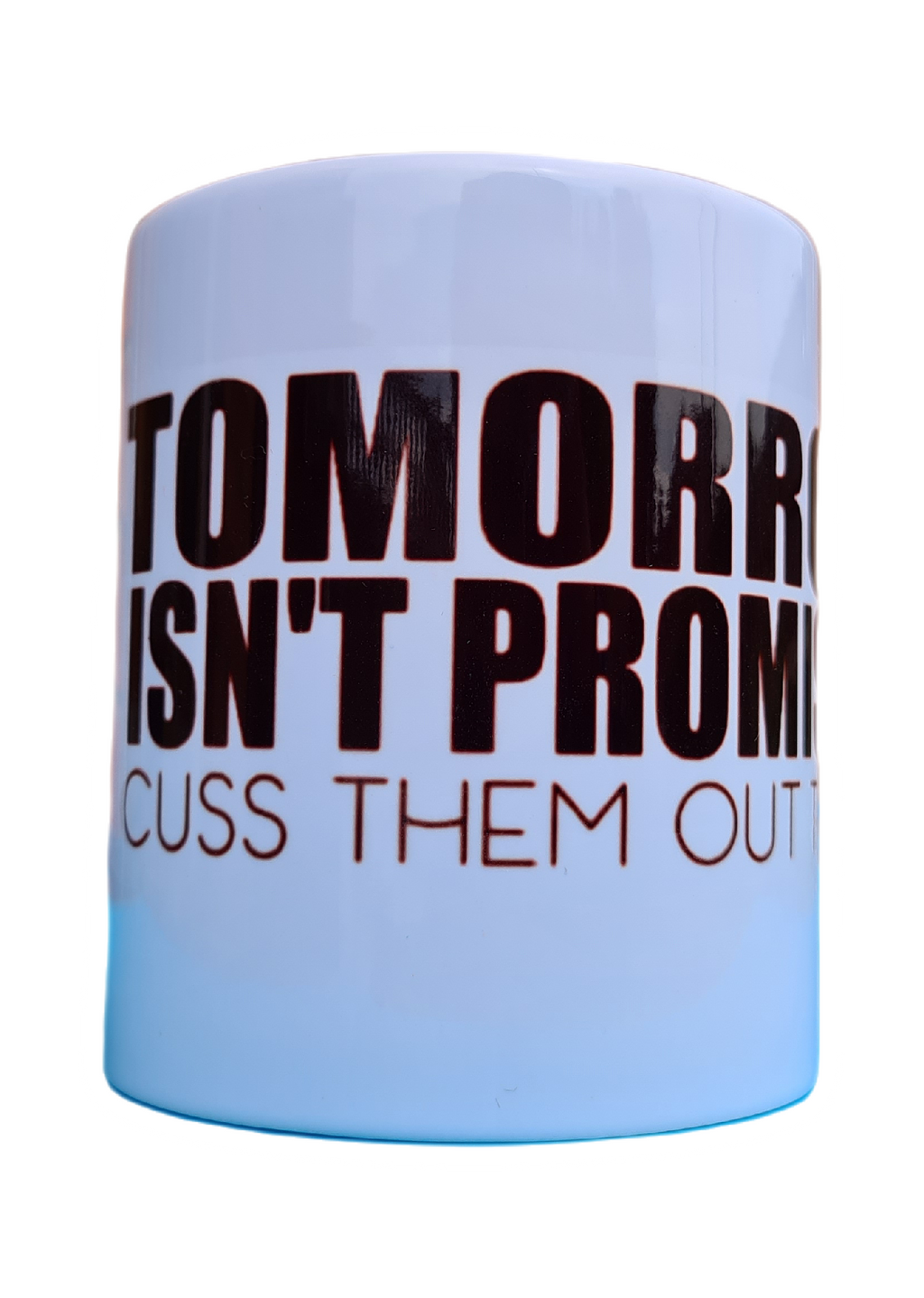 Cuss them out today tomorrow isn't promised