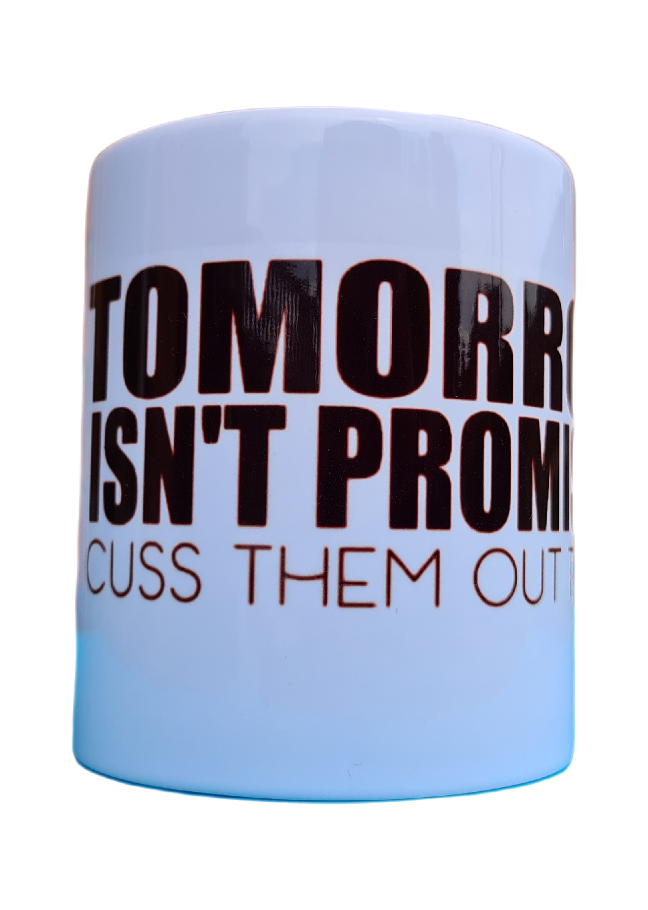 Cuss them out today tomorrow isn't promised