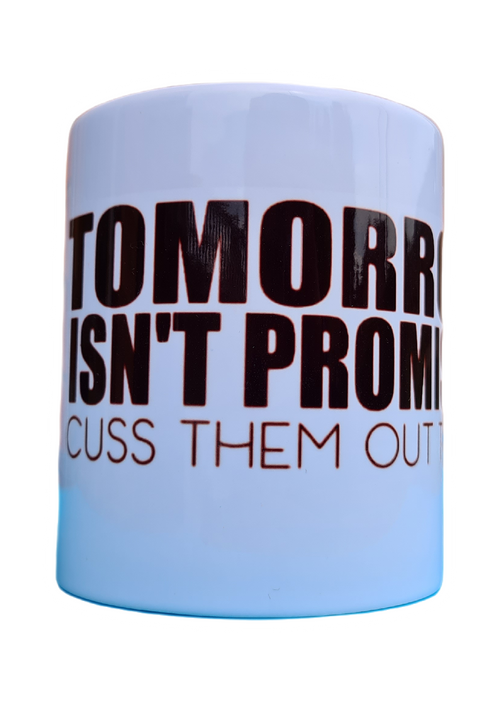 Cuss them out today tomorrow isn't promised